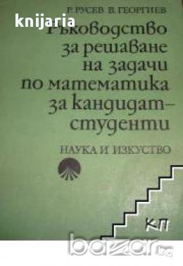 Ръководство за решаване на задачи по математика за кандидат студенти , снимка 1