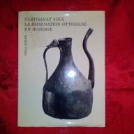 L'artisanat Sous La Domination Ottomane En Hongrie- Géza Feher, снимка 1 - Художествена литература - 17787565