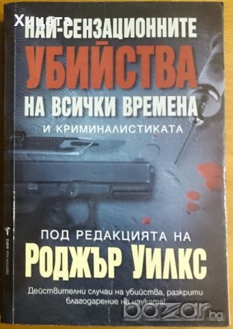 Най-сензационните убийства на всички времена и криминалистиката,Роджър Уилкс,Бард,2007г.576стр., снимка 1 - Енциклопедии, справочници - 19986850