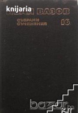 Иван Вазов Събрани съчинения в 22 тома том 16: Драми 