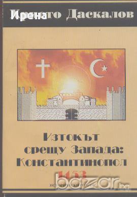 Изтокът срещу Запада: Константинопол 1453.  Христо Даскалов