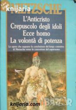 L' Anticristo. Crepuscolo degli idoli. Ecce homo. La volontà di potenza 