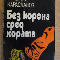 Книга "Без корона сред хората-Слав Хр.Караславов" - 336 стр., снимка 1 - Художествена литература - 8266780