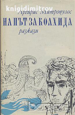 На път за Колхида. Разкази.  Аргирис Митропулос, снимка 1 - Художествена литература - 14369509