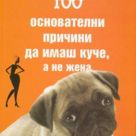 100 основателни причини да имаш куче, а не жена, снимка 1 - Художествена литература - 15120326