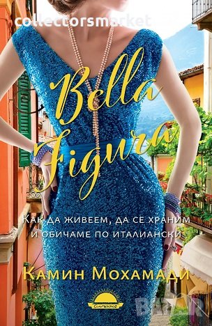 Bella Figura. Как да живеем, да се храним и обичаме по италиански