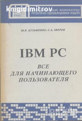 IBM PC. Все для начинеющего пользвателя. Ю. В. Кузменько, С. А Зверев, снимка 1
