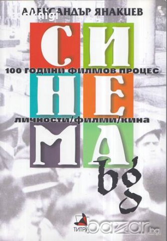 Синема.bg. 100 години филмов процес, личности, филми, кина. Александър Янакиев