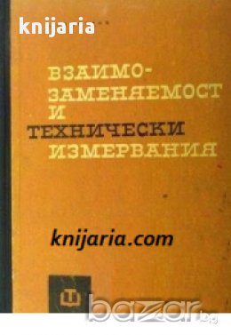 Взаимозаменяемост и технически измервания в машиностроенето