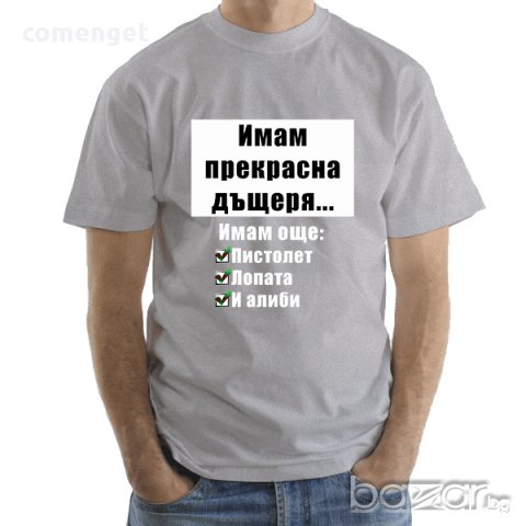 УНИКАЛЕН ПОДАРЪК! Мъжки тениски ''ИМАМ ДЪЩЕРЯ - ИМАМ АЛИБИ''! Поръчай модел с ТВОЯ идея за дизайн!, снимка 4 - Тениски - 15521620