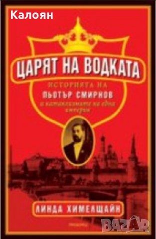 Линда Химелщайн - Царят на водката. Историята на Пьотър Смирнов и катаклизмите на една империя 