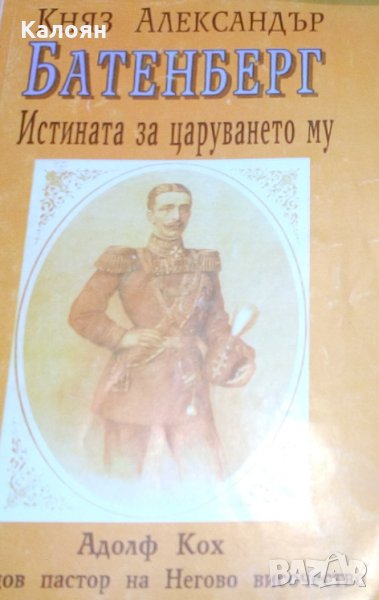 Адолф Кох - Княз Александър Батенберг. Истината за царуването му, снимка 1