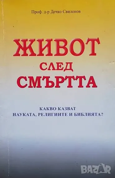 Живот след смъртта Какво казват науката, религиите и Библията? Дечко Свиленов, снимка 1