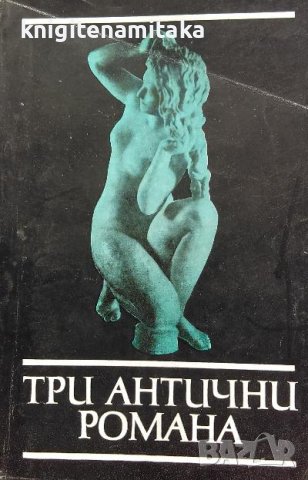 Три антични романа - Аброком и Антия; Дафнис и Хлоя; История на Аполоний - цар на Тир