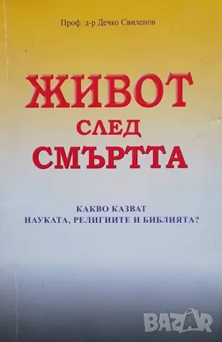 Живот след смъртта Какво казват науката, религиите и Библията? Дечко Свиленов