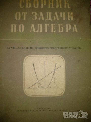 Сборник от задачи по алгебра за 8-11 клас,издаде 1955г.