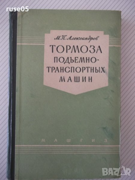 Книга "Тормоза подъемно-трансп.машин-М.Александров"-316стр., снимка 1