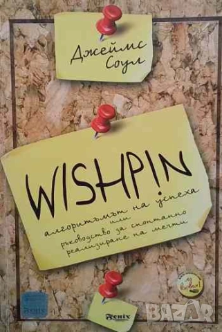 Wishpin. Алгоритъмът на успеха Ръководство за спонтанно реализиране на мечти Джеймс Соул