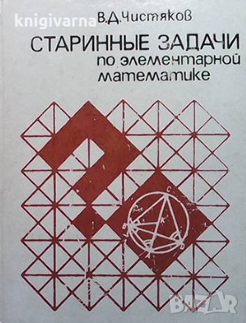 Старинные задачи по элементарной математике В. Д. Чистяков, снимка 1 - Специализирана литература - 33603533