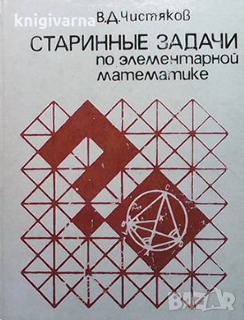 Старинные задачи по элементарной математике В. Д. Чистяков