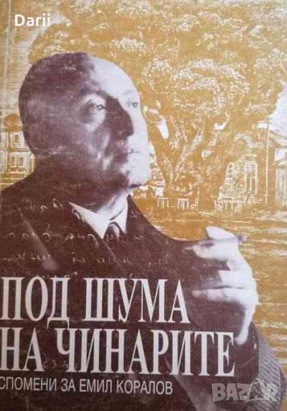 Под шума на чинарите. Спомени за Емил Коралов -Елена Огнянова, снимка 1