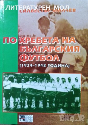 По хребета на българския футбол (1924-1948 година) Силвестър Милчев 2003 г., снимка 1 - Енциклопедии, справочници - 28539362