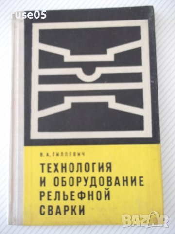 Книга"Технология и оборудов.рельефн.сварки-В.Гиллевич"-152ст, снимка 1 - Специализирана литература - 38033228