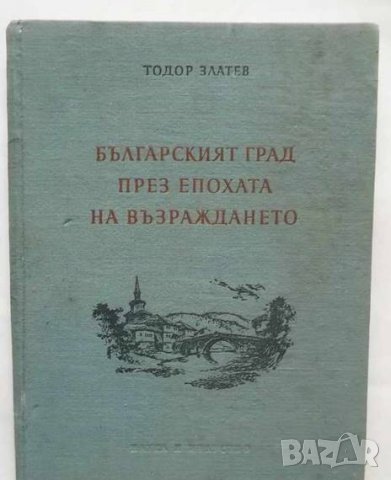 Книга Българският град през епохата на Възраждането - Тодор Златев 1955 г. Архитектура, снимка 1 - Специализирана литература - 26983911