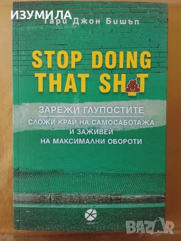 Stop doing that sh*t. Зарежи глупостите - Гари Джон Бишъп