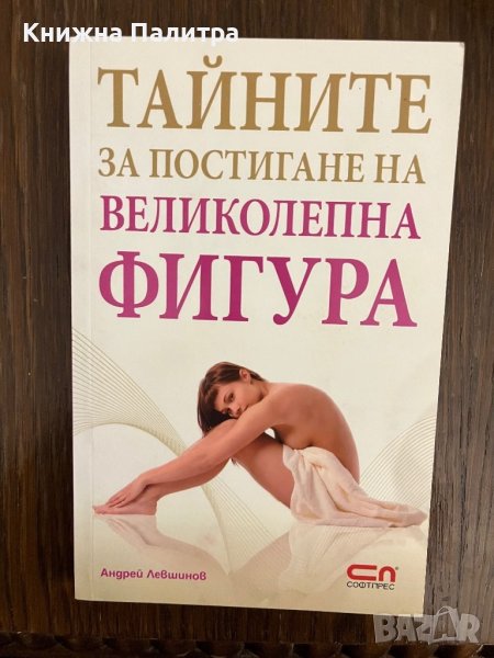 Тайните за постигане на великолепна фигура- Андрей Левшинов, снимка 1