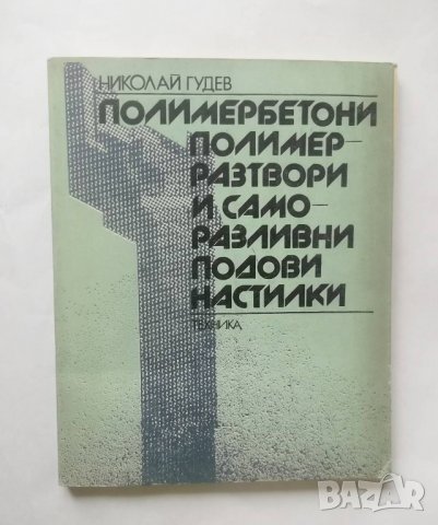 Книга Полимербетони, полимерразтвори и саморазливни подови настилки - Николай Гудев 1981 г.
