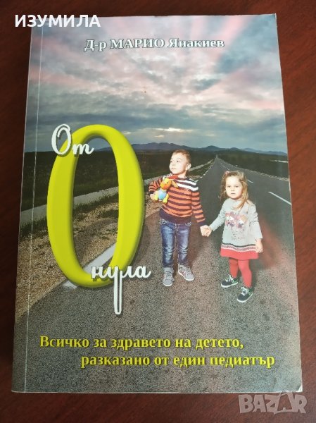 "От нула до 18" Всичко за здравето на детето , разказано от един педиатър - Д-р Марио Янакиев, снимка 1