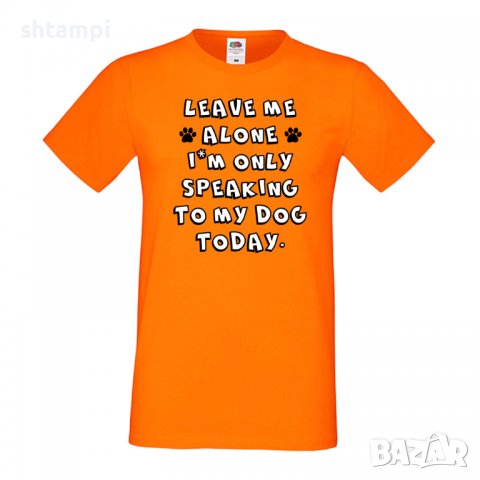 Мъжка тениска Leave Me Alone I'm Only Speaking To My Dog Today ,Куче, животно,подарък,изненада, снимка 7 - Тениски - 36936196