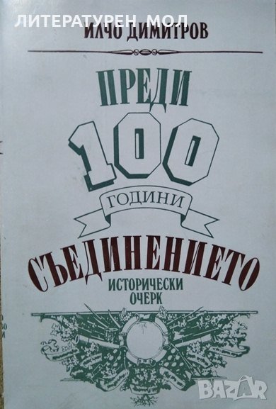 Преди 100 години: Съединението Исторически очерк. Илчо Димитров 1985 г., снимка 1