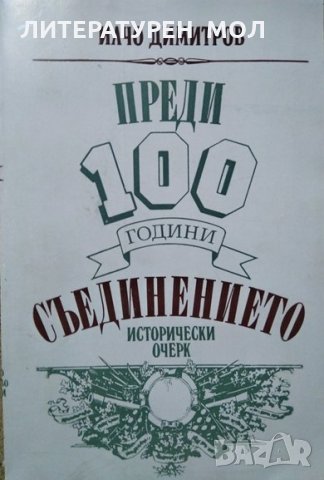 Преди 100 години: Съединението Исторически очерк. Илчо Димитров 1985 г., снимка 1 - Други - 26386094