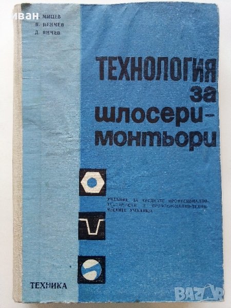 Технология за шлосери - монтьори - А.Мицев,П.Пенчев,Д.Янчев - 1974г., снимка 1