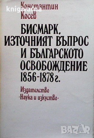 Бисмарк, Източният въпрос и българското освобождение 1856-1878 г. Константин Косев, снимка 1