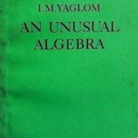 An Unusual Algebra I.M. Yaglom, снимка 1 - Други - 43453649