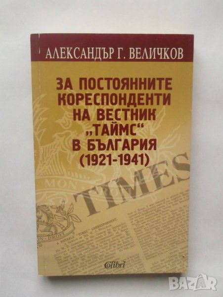Книга За постоянните кореспонденти на вестник "Таймс" в България (1921-1941) Александър Г. Величков , снимка 1