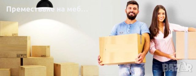 Преместване на мебели и багаж в София и страната, снимка 1 - Хамалски услуги - 26918867