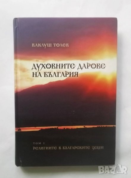 Книга Духовните дарове на България. Том 1 Ваклуш Толев 2010 г., снимка 1