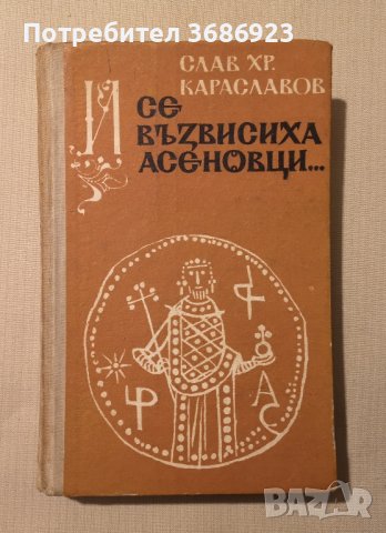  И се възвисиха Асеновци... Слав Хр. Караславов , снимка 1 - Художествена литература - 43367924