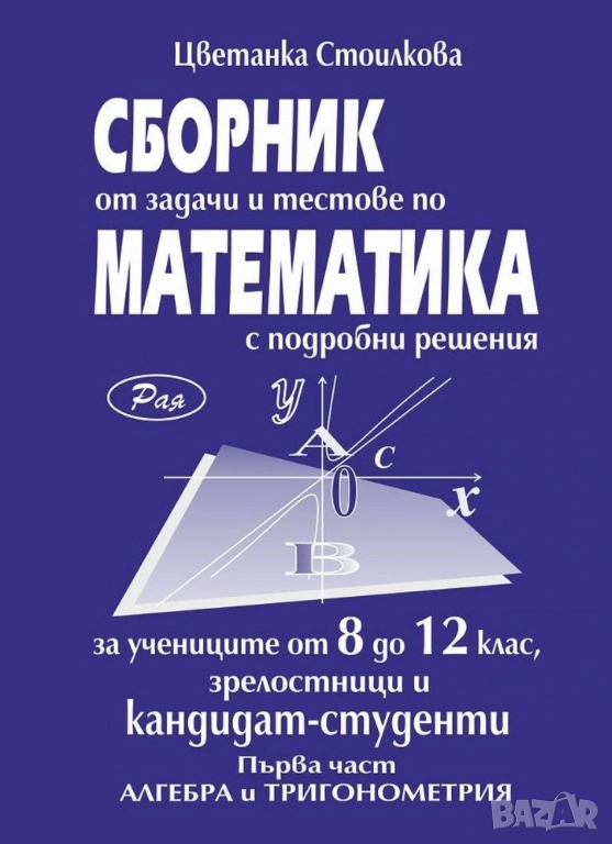Сборник от задачи и тестове по математика с подробни решения за 8 до 12 клас, снимка 1