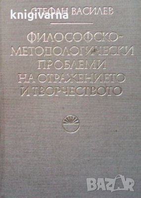Философско-методологични проблеми на отражението и творчеството Стефан Василев, снимка 1