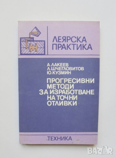 Книга Прогресивни методи за изработване на точни отливки - Анатолий Лакеев 1987 г. Леярска практика, снимка 1