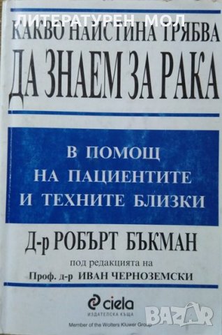 Какво наистина трябва да знаем за рака В помощ на пациентите и техните близки. Робърт Бъкман 1998 г., снимка 1 - Специализирана литература - 27191816