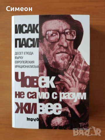 Човек не само с разум живее Десет етюда върху европейския ирационализъм - Исак Паси