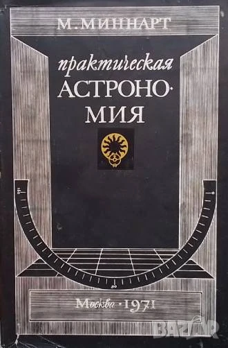 Практическая астрономия Практические задачи по общей астрономии М. Миннарт, снимка 1