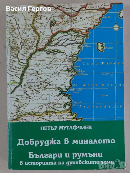  Добруджа в миналото Българи и румъни в историята на дунавските земи ПЕТЪР МУТАФЧИЕВ, снимка 1