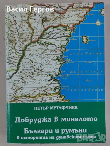  Добруджа в миналото Българи и румъни в историята на дунавските земи ПЕТЪР МУТАФЧИЕВ, снимка 1